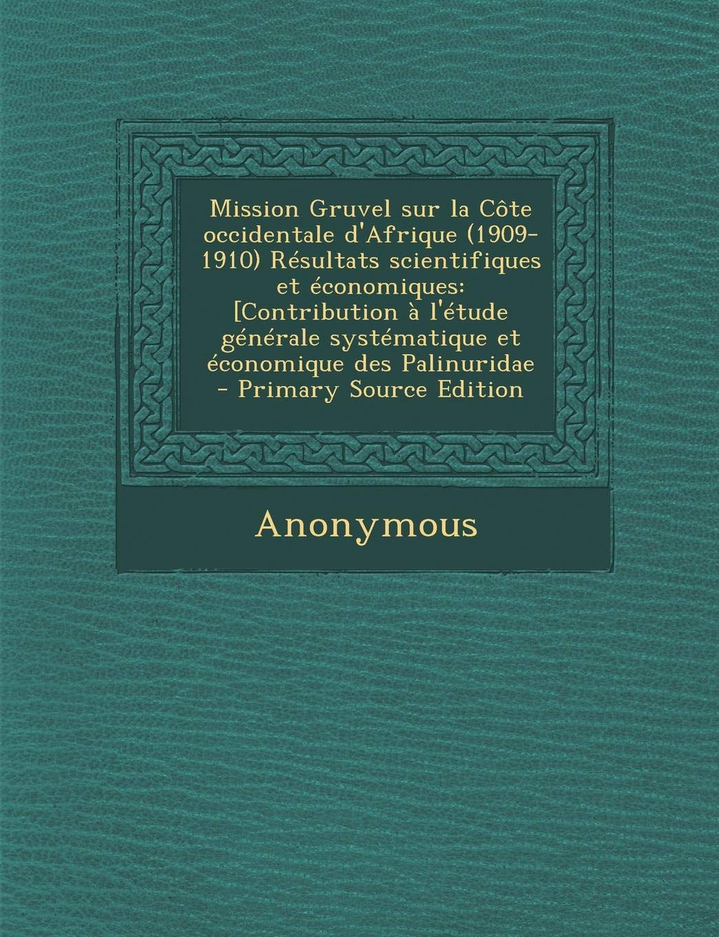 Mission Gruvel Sur La Cote Occidentale D'Afrique (1909-1910) Resultats Scientifiques Et Economiques: [Contribution A L'Etude Generale Systematique Et ... Des Palinuridae - Primary Source Edition Politics & History