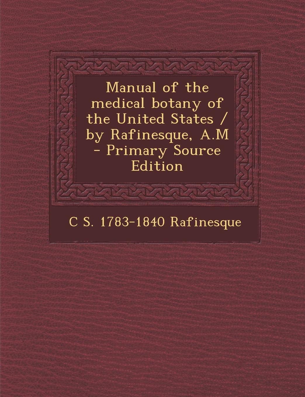 Manual of the Medical Botany of the United States / By Rafinesque, A.M - Primary Source Edition Politics & History