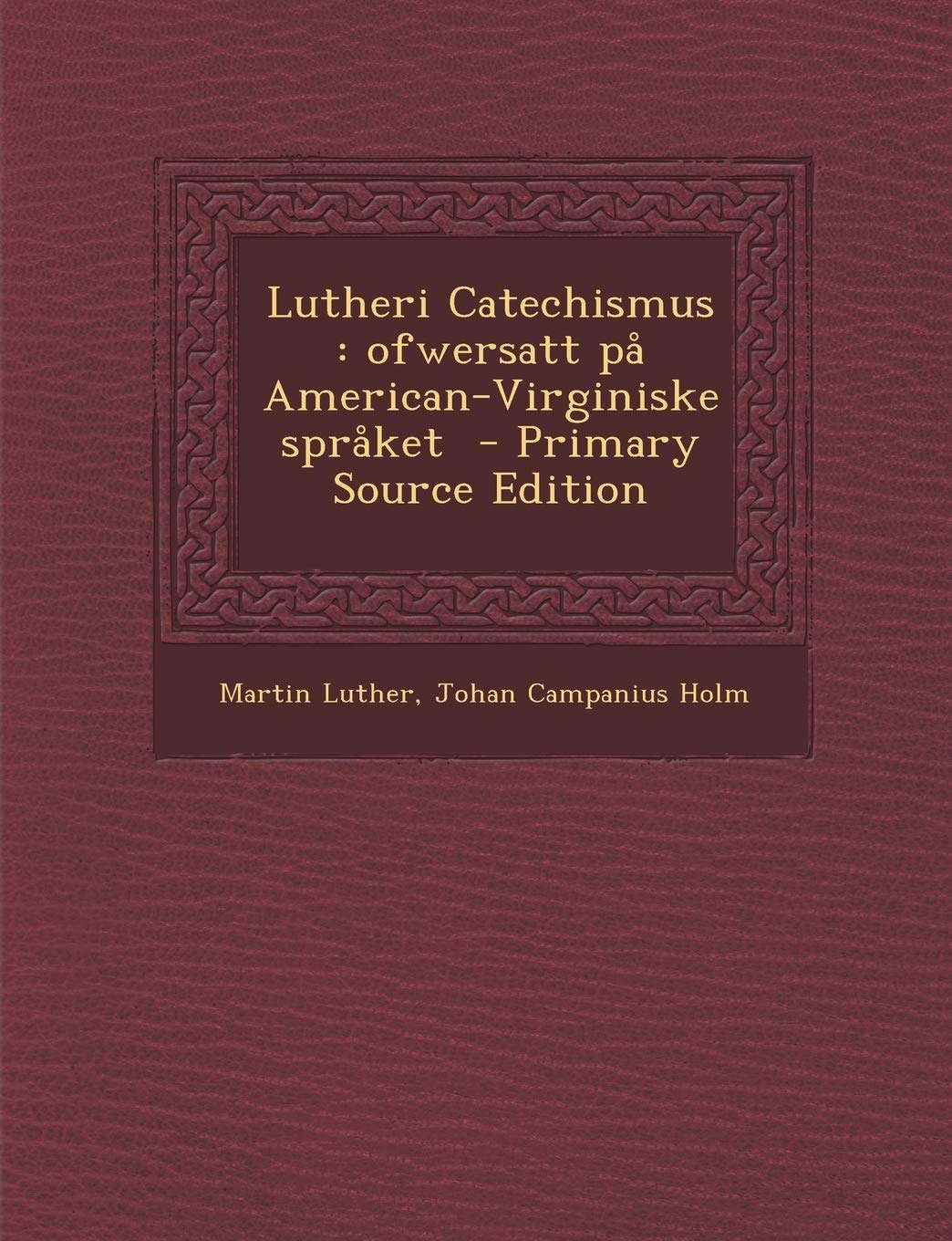 Lutheri Catechismus: Ofwersatt Pa American-Virginiske Spraket - Primary Source Edition Politics & History
