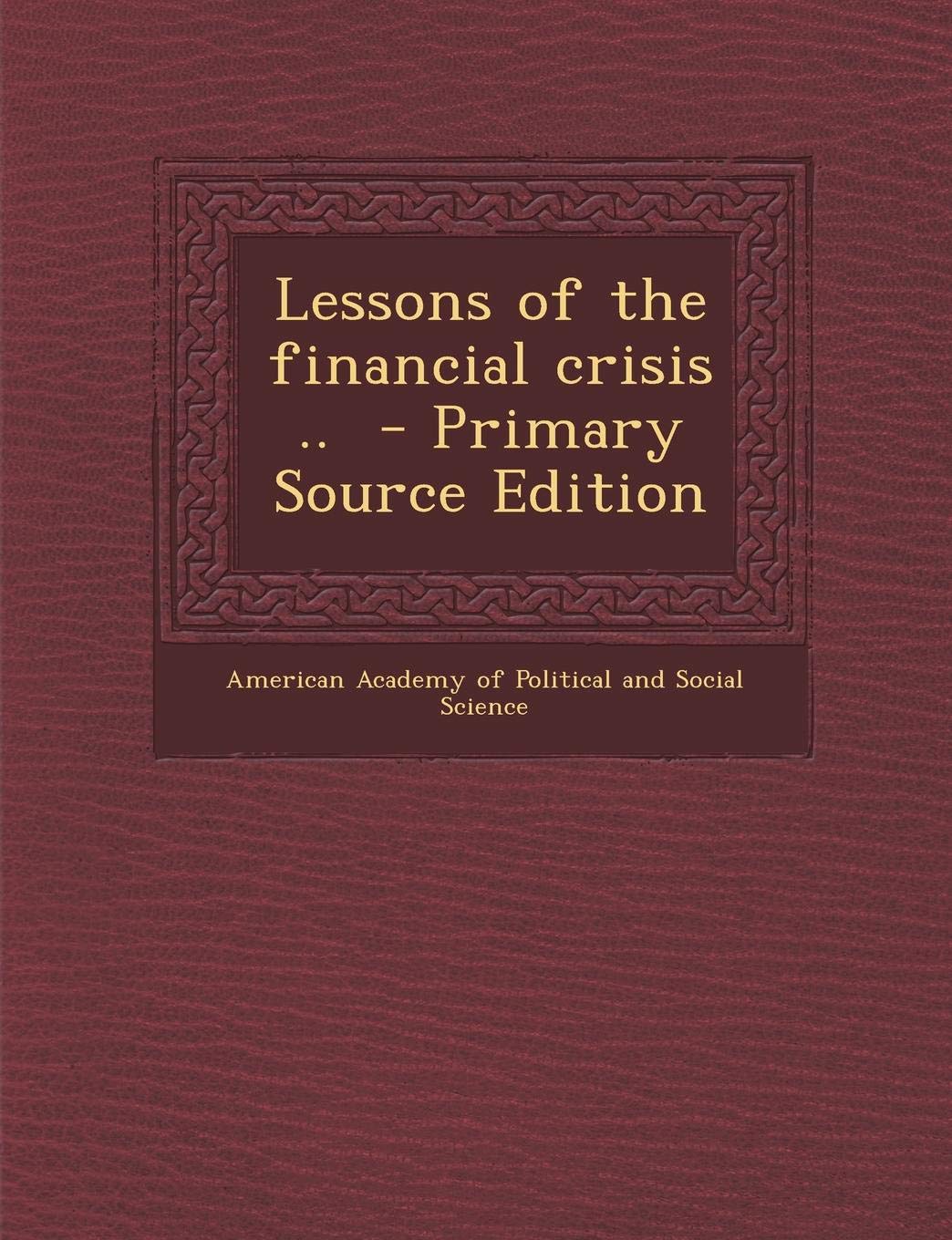 Lessons of the Financial Crisis .. - Primary Source Edition Politics & History