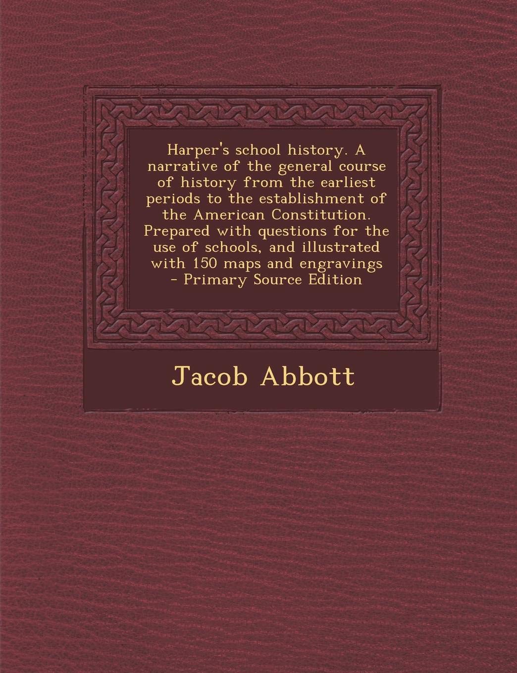 Harper's School History. a Narrative of the General Course of History from the Earliest Periods to the Establishment of the American Constitution. ... with 150 Maps and Engravings - Primary Sour Politics & History