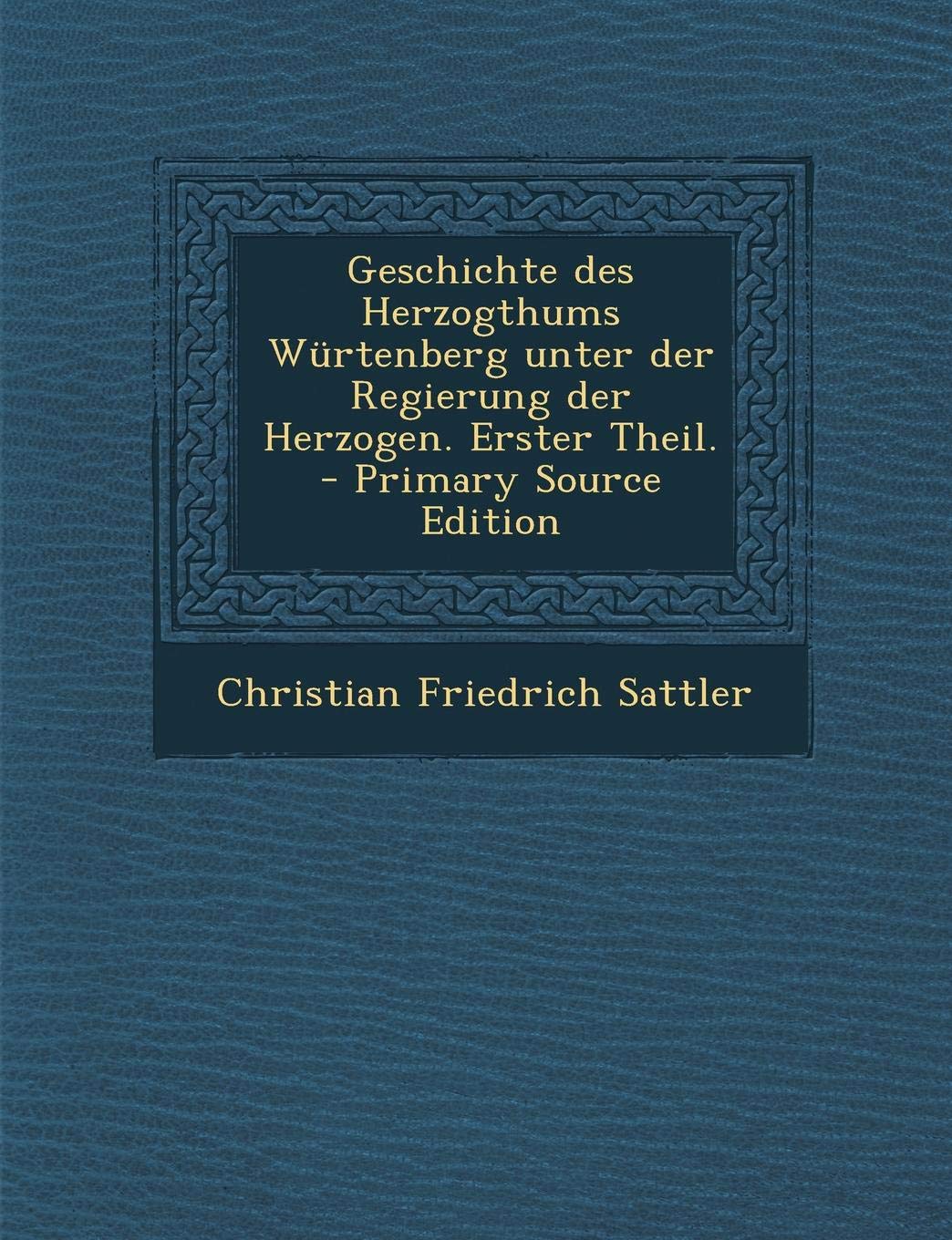 Geschichte Des Herzogthums Wurtenberg Unter Der Regierung Der Herzogen. Erster Theil. - Primary Source Edition Politics & History