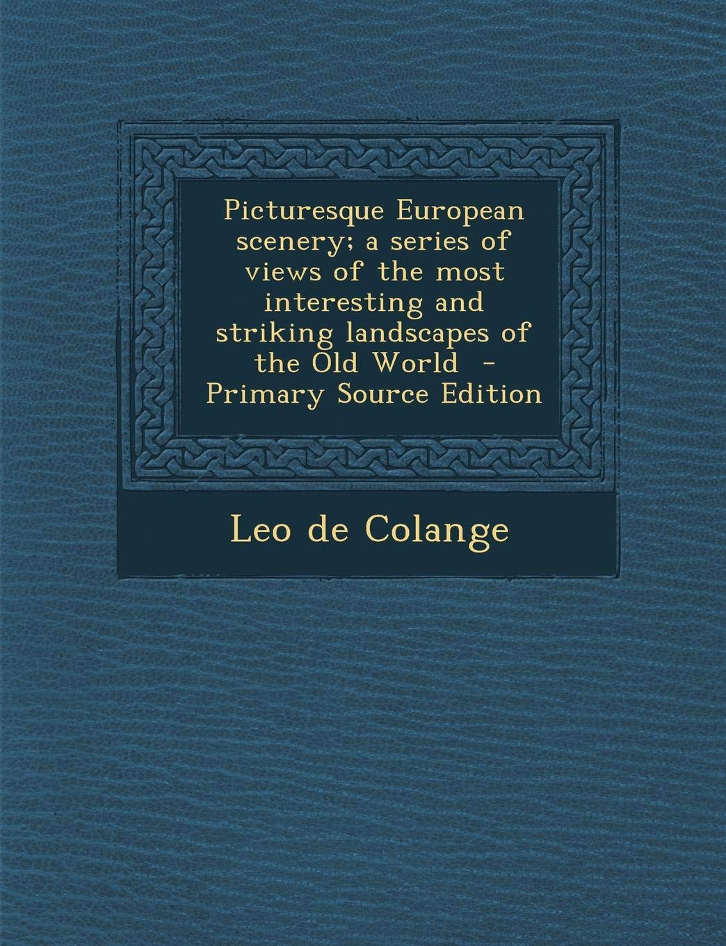 Picturesque European Scenery; A Series of Views of the Most Interesting and Striking Landscapes of the Old World - Primary Source Edition Politics & History