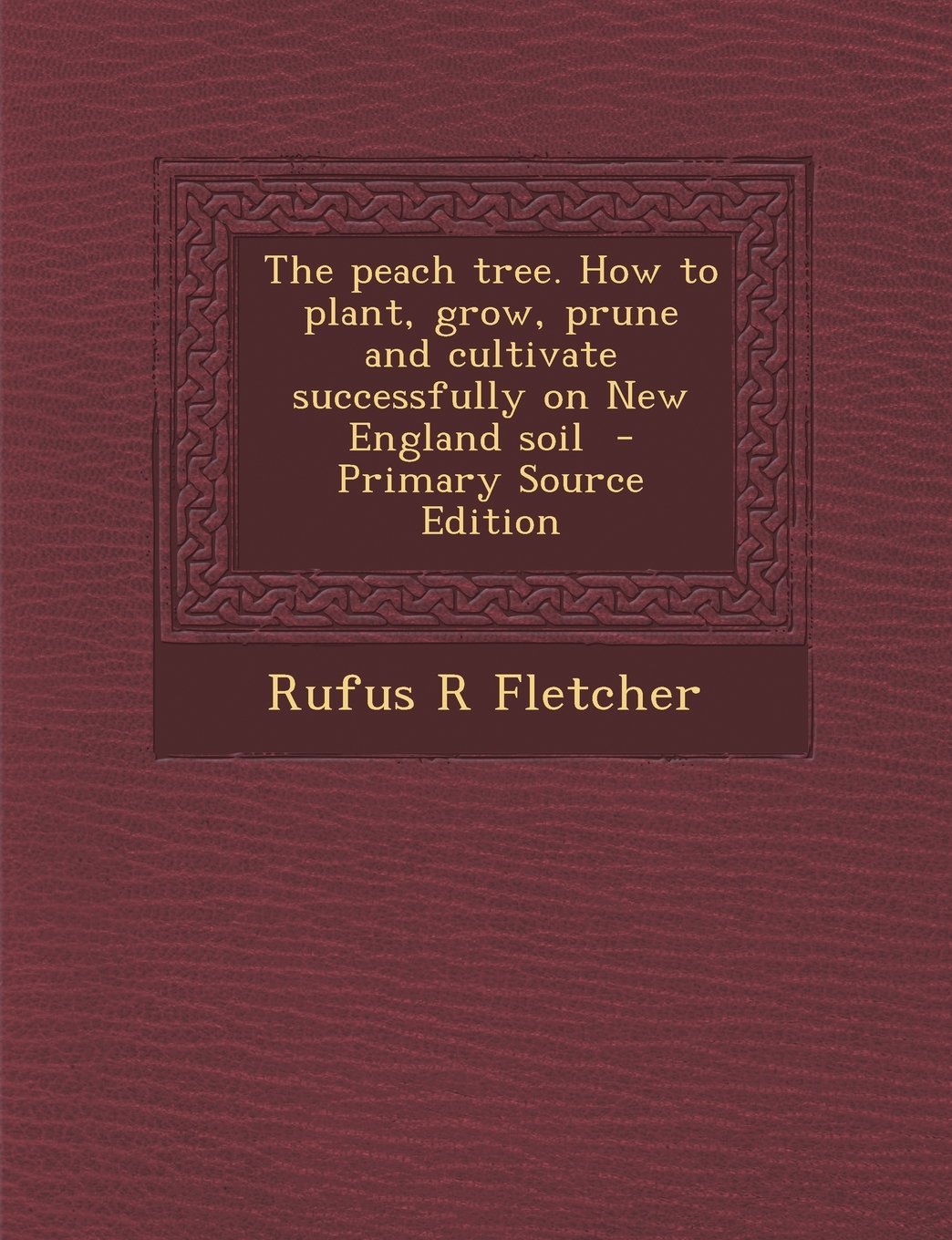 The peach tree. How to plant, grow, prune and cultivate successfully on New England soil - Primary Source Edition Politics & History