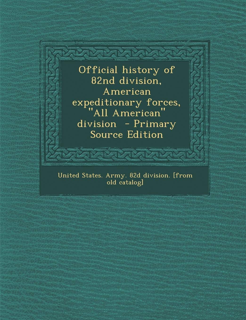 Official History of 82nd Division, American Expeditionary Forces, All American Division - Primary Source Edition Politics & History