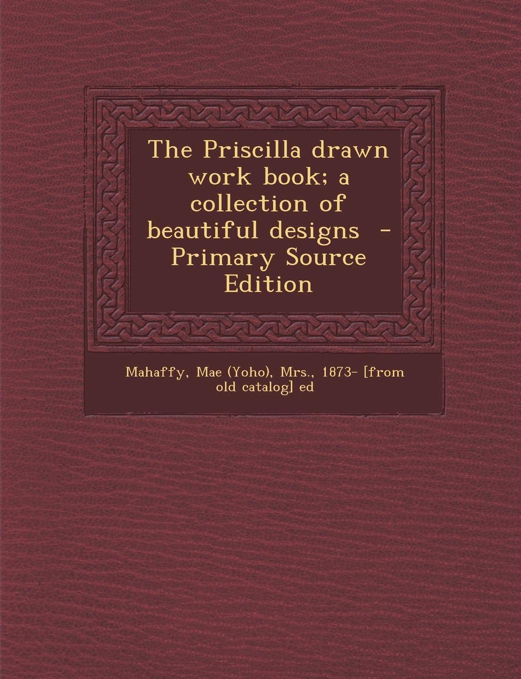 The Priscilla Drawn Work Book; A Collection of Beautiful Designs - Primary Source Edition Politics & History