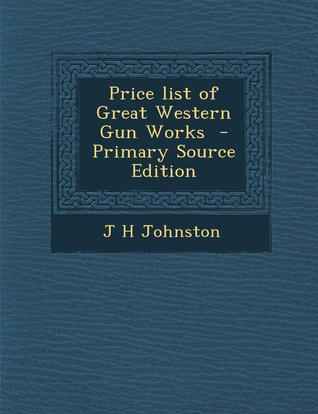 Price List of Great Western Gun Works - Primary Source Edition Politics & History