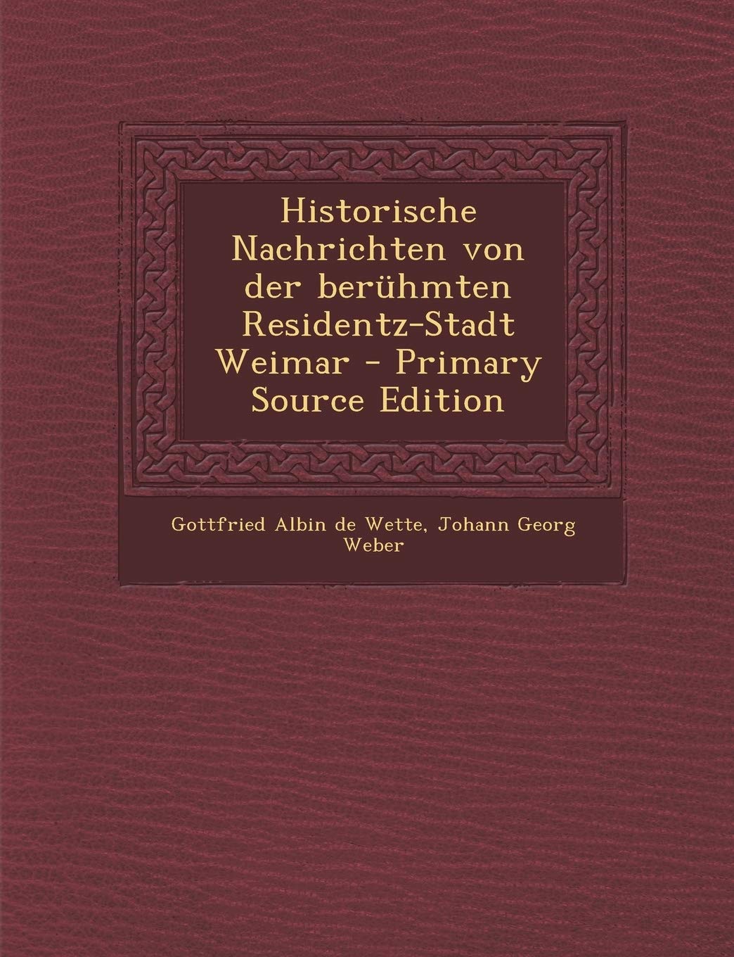 Historische Nachrichten Von Der Beruhmten Residentz-Stadt Weimar - Primary Source Edition Politics & History