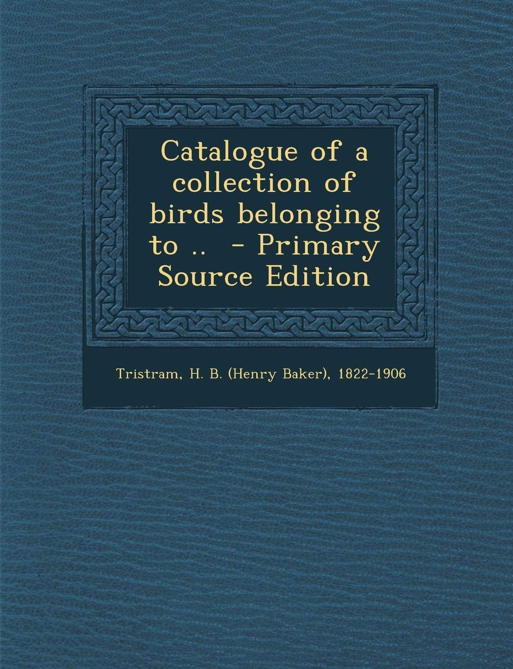Catalogue of a Collection of Birds Belonging to .. - Primary Source Edition Politics & History