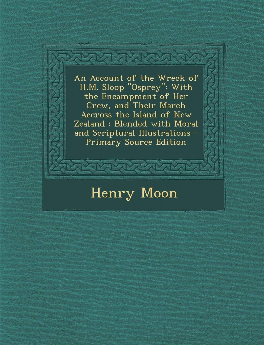 An Account of the Wreck of H.M. Sloop Osprey: With the Encampment of Her Crew, and Their March Accross the Island of New Zealand: Blended with Moral Contemporary literature Books