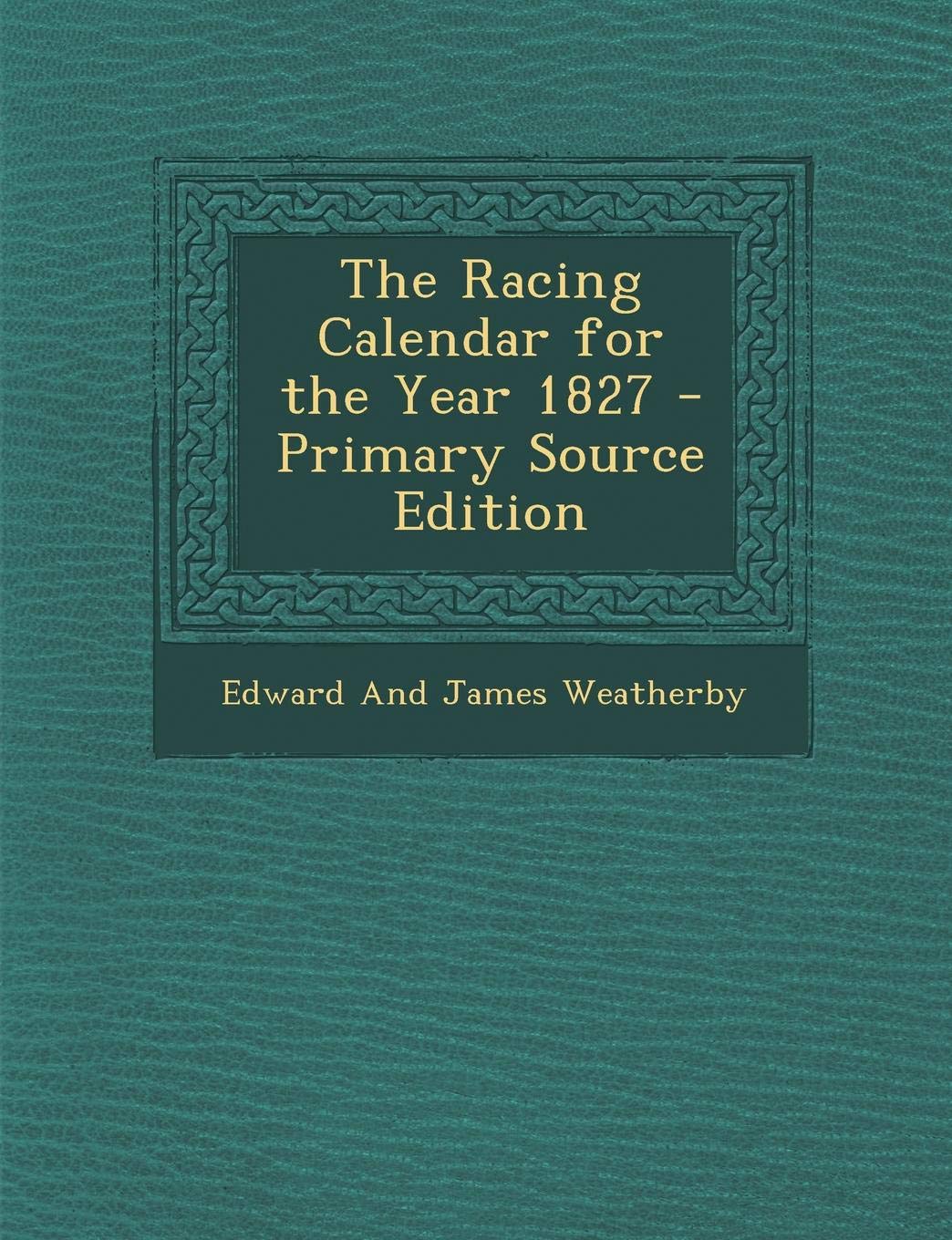 The Racing Calendar for the Year 1827 - Primary Source Edition Politics & History