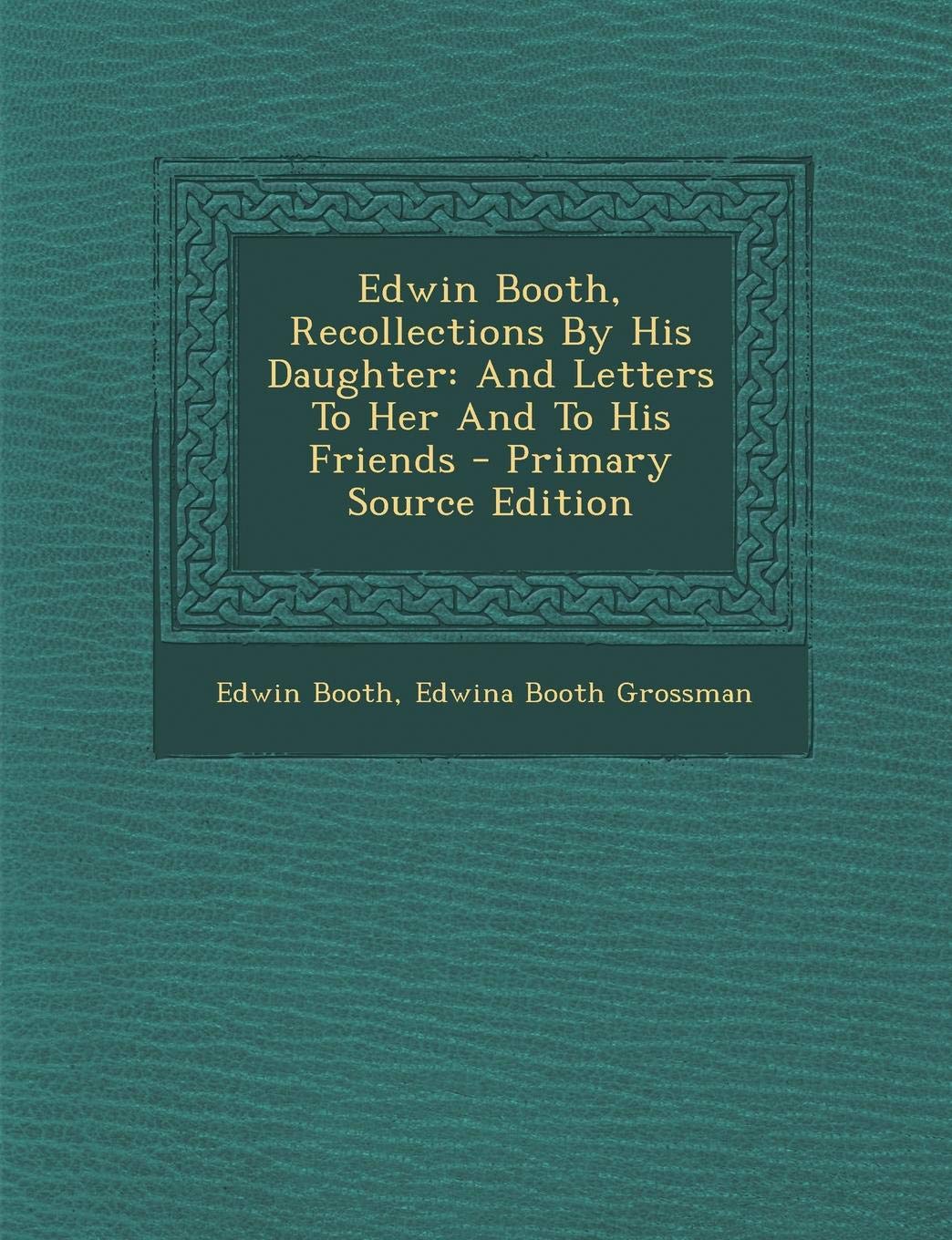 Edwin Booth, Recollections by His Daughter: And Letters to Her and to His Friends Politics & History