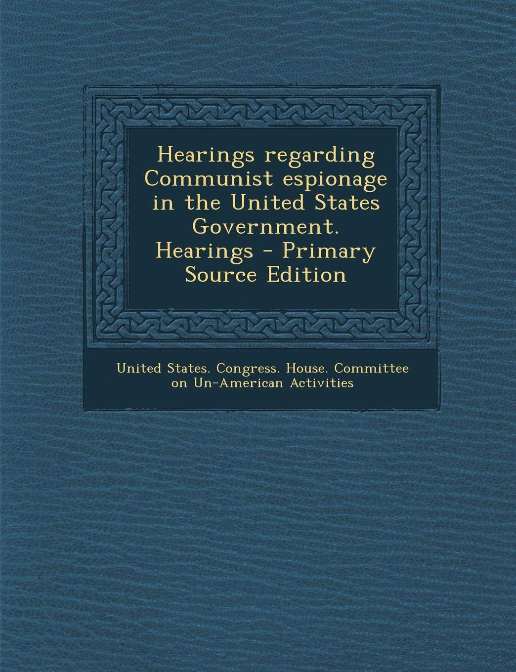 Hearings Regarding Communist Espionage in the United States Government. Hearings Politics & History