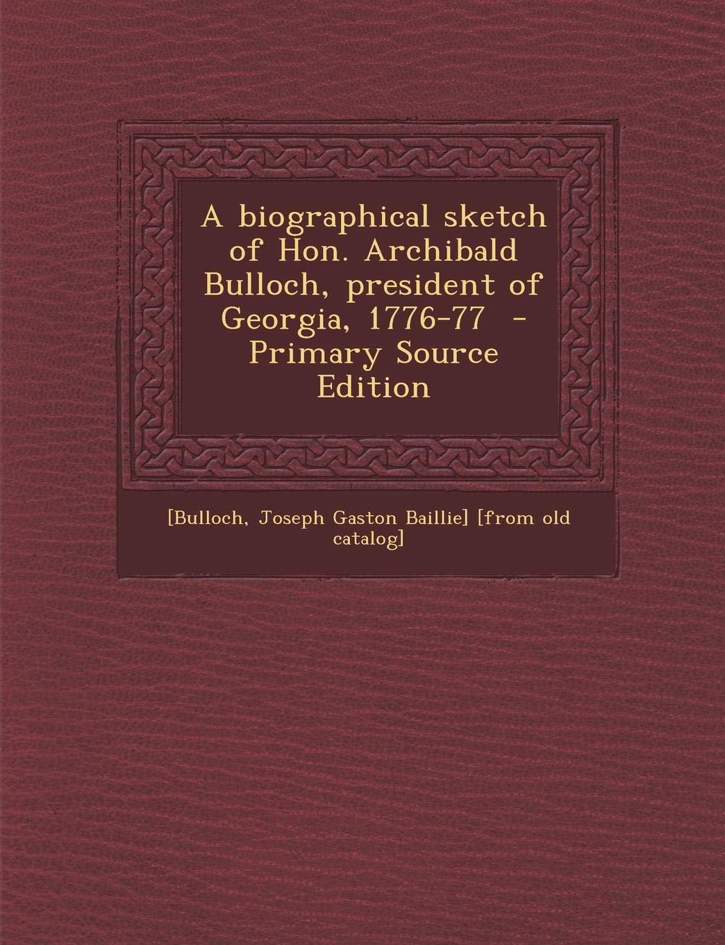 A Biographical Sketch of Hon. Archibald Bulloch, President of Georgia, 1776-77 Politics & History