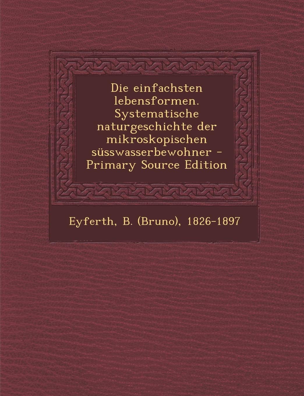 Die Einfachsten Lebensformen. Systematische Naturgeschichte Der Mikroskopischen Susswasserbewohner Politics & History