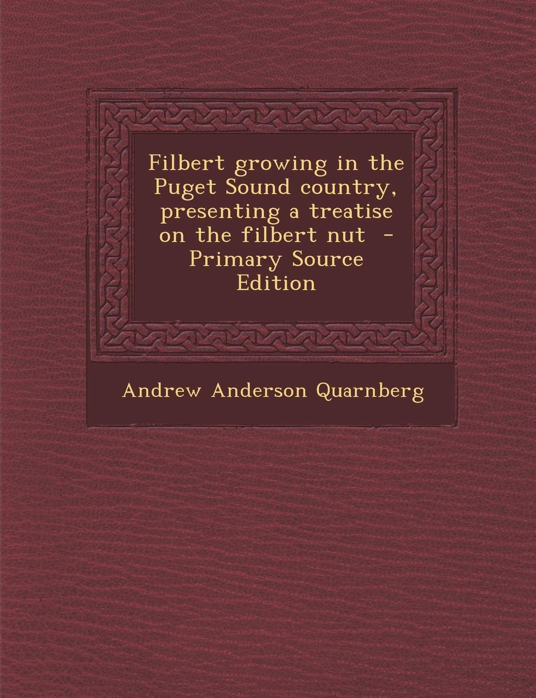 Filbert Growing in the Puget Sound Country, Presenting a Treatise on the Filbert Nut Politics & History