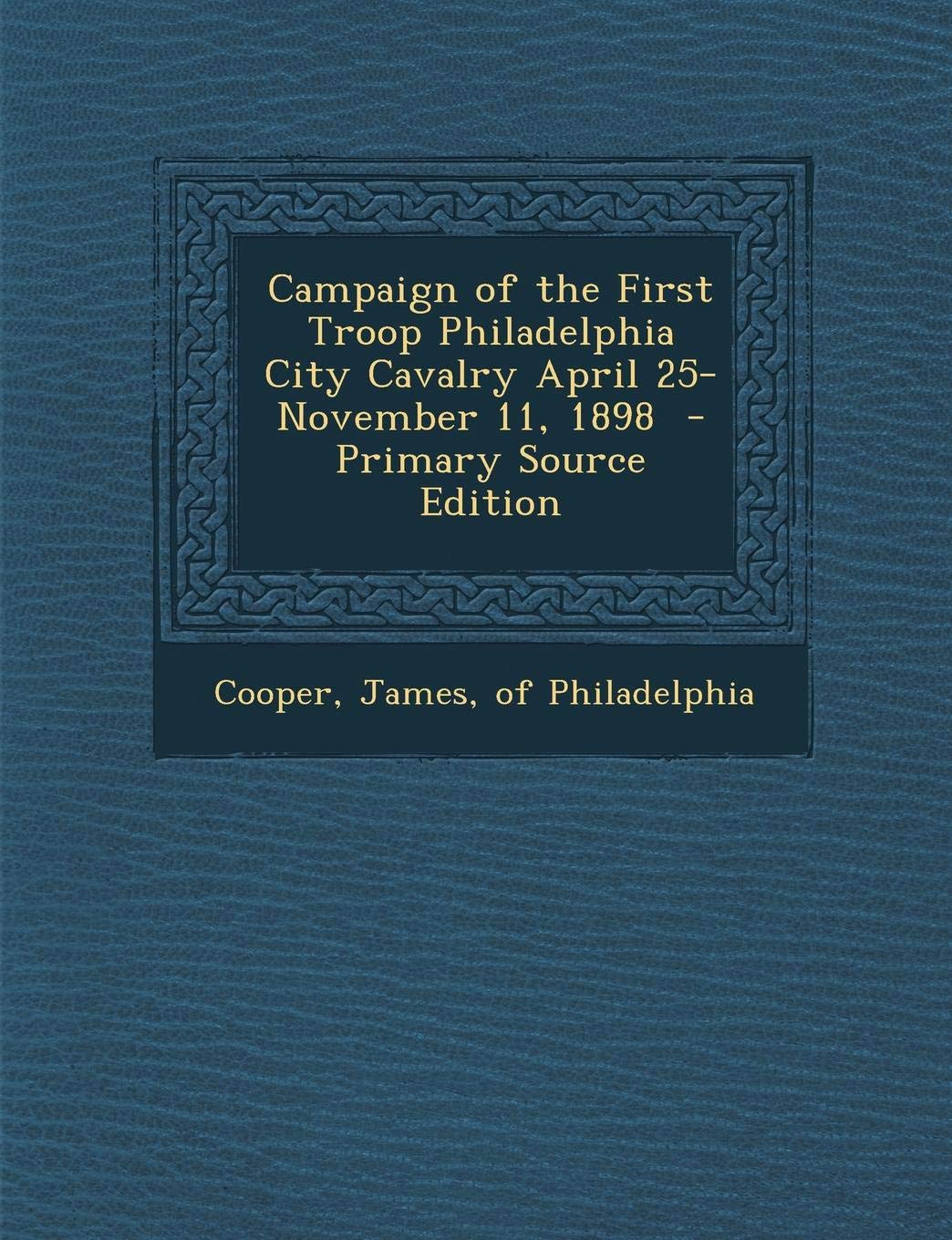 Campaign of the First Troop Philadelphia City Cavalry April 25-November 11, 1898 Politics & History