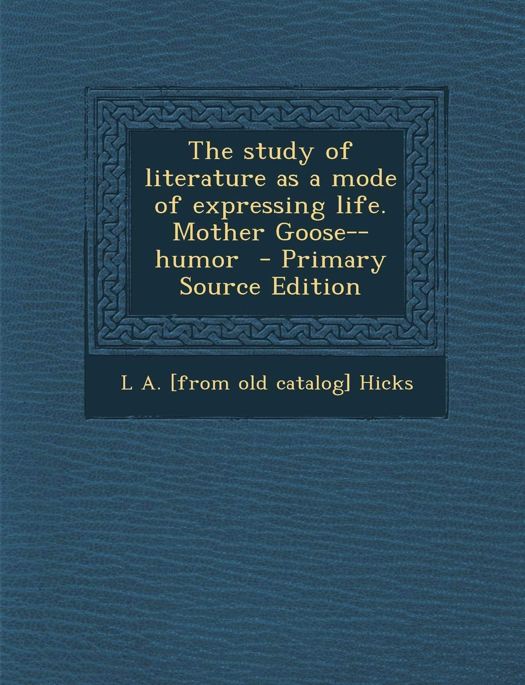 The Study of Literature as a Mode of Expressing Life. Mother Goose--Humor Politics & History