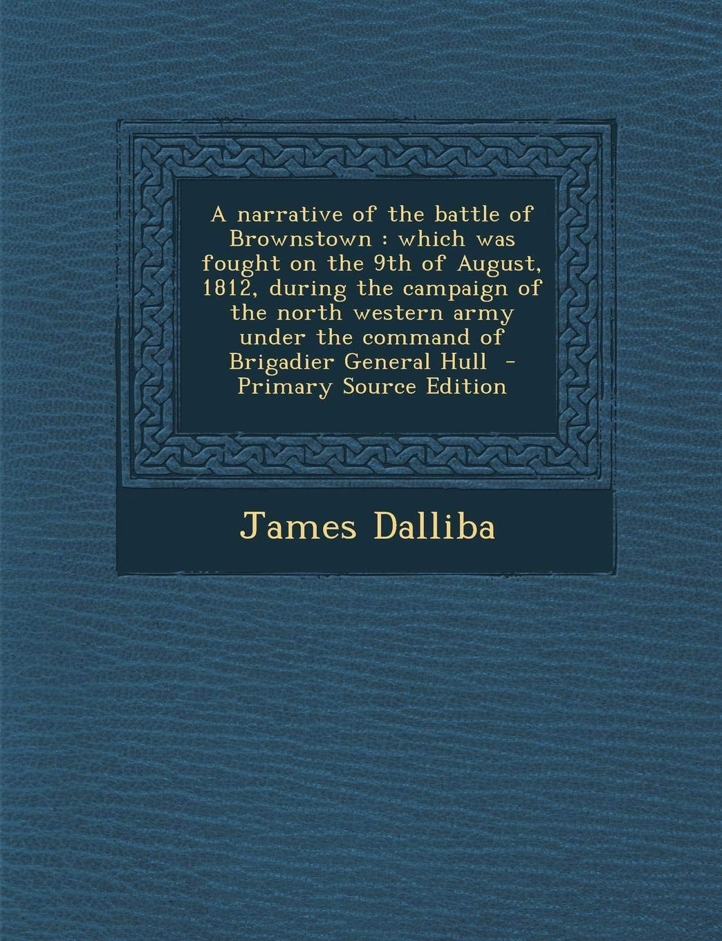 A Narrative of the Battle of Brownstown: Which Was Fought on the 9th of August, 1812, During the Campaign of the North Western Army Under the Command of Brigadier General Hull Politics & History