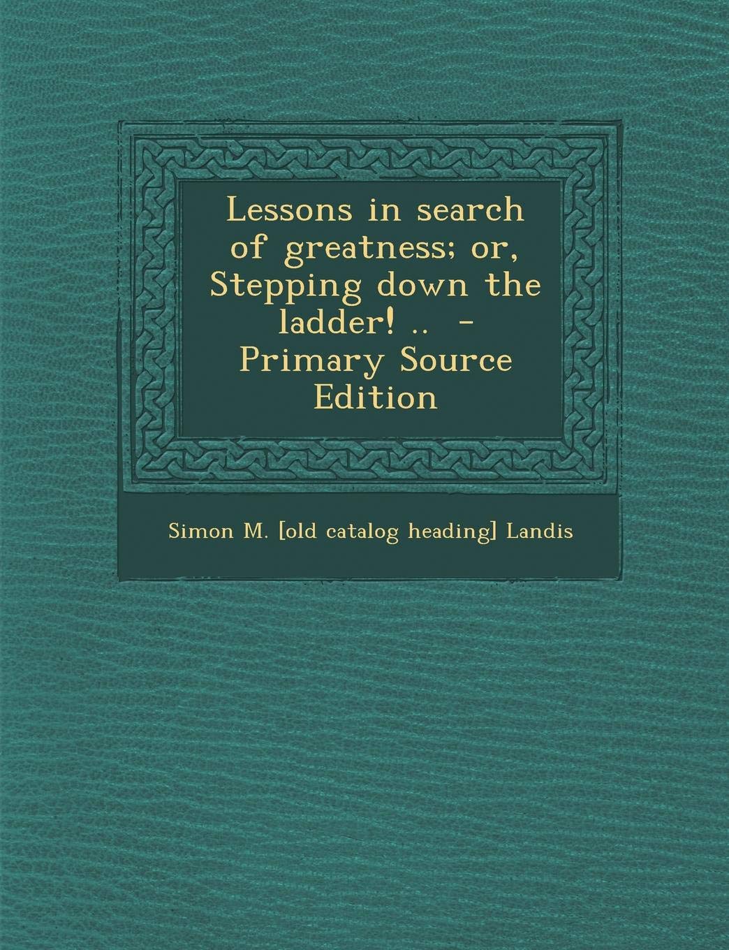 Lessons in Search of Greatness; Or, Stepping Down the Ladder! .. Politics & History