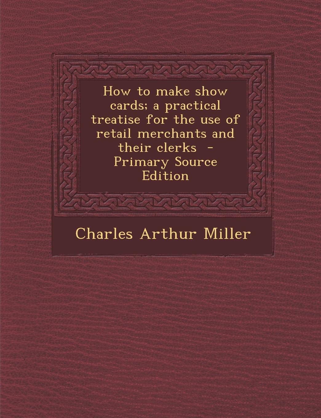 How to Make Show Cards; A Practical Treatise for the Use of Retail Merchants and Their Clerks Politics & History