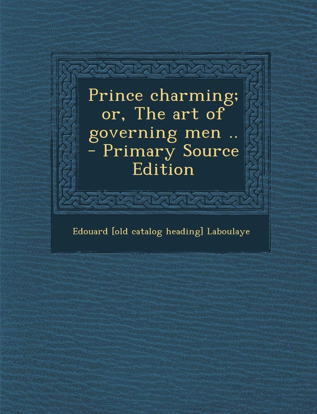 Prince Charming; Or, the Art of Governing Men .. Politics & History