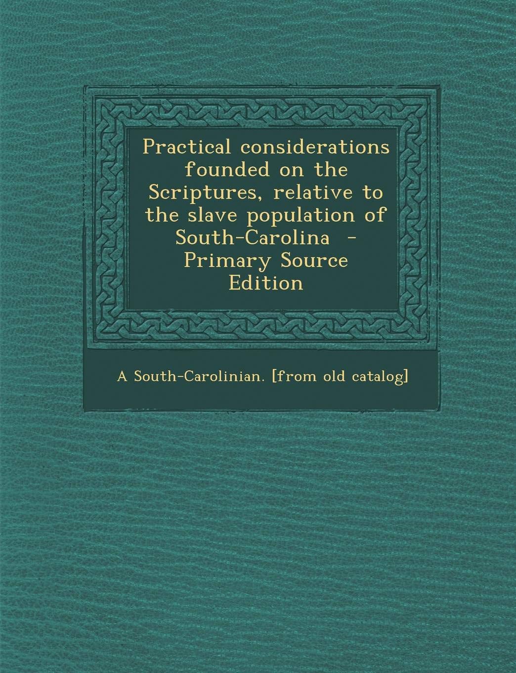Practical Considerations Founded on the Scriptures, Relative to the Slave Population of South-Carolina Politics & History
