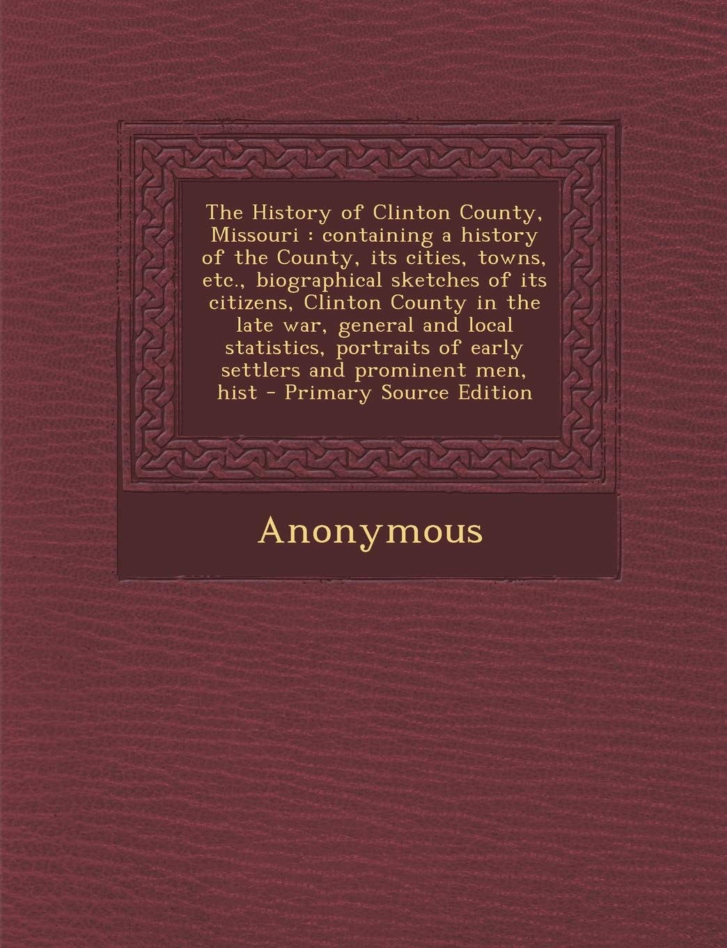 The History of Clinton County, Missouri: Containing a History of the County, Its Cities, Towns, Etc., Biographical Sketches of Its Citizens, Clinton ... of Early Settlers and Prominent Men, Hist Politics & History