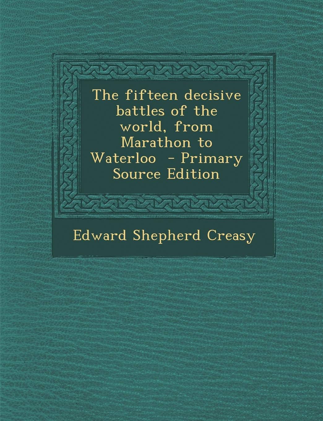 Fifteen Decisive Battles of the World: From Marathon to Waterloo Politics & History