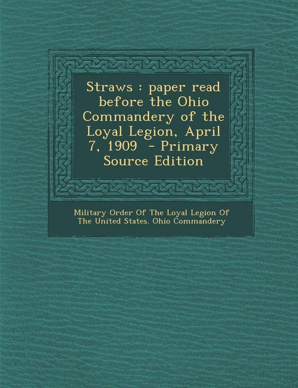 Straws: Paper Read Before the Ohio Commandery of the Loyal Legion, April 7, 1909 Politics & History
