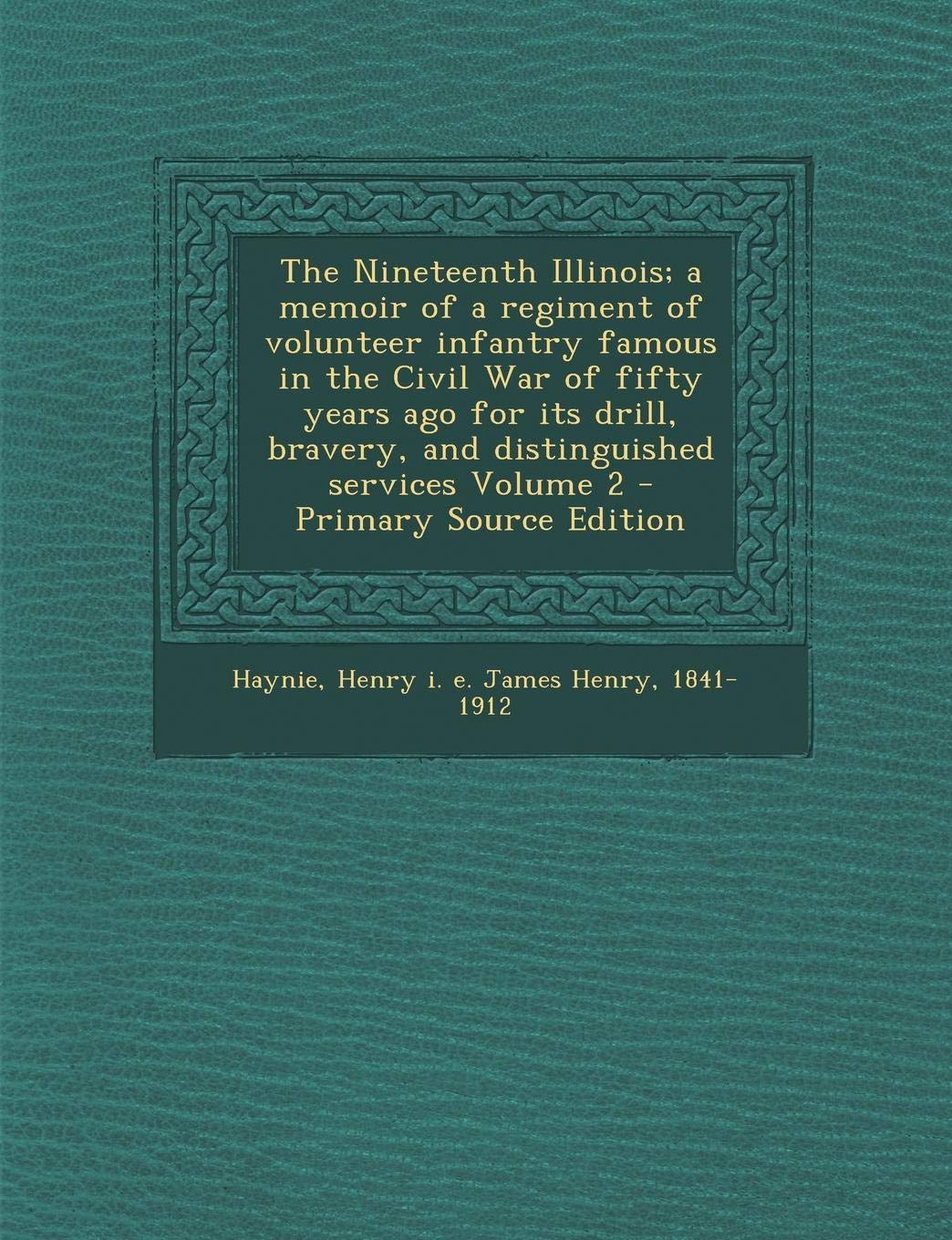 The Nineteenth Illinois; A Memoir of a Regiment of Volunteer Infantry Famous in the Civil War of Fifty Years Ago for Its Drill, Bravery, and Distinguished Services Volume 2 Politics & History