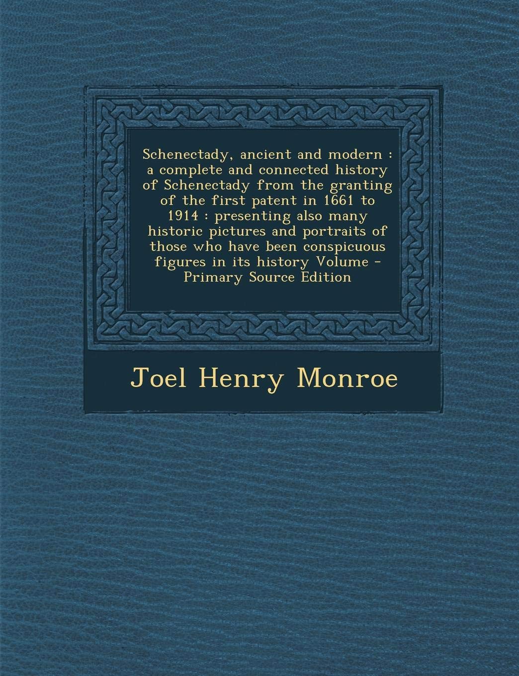 Schenectady, Ancient and Modern: A Complete and Connected History of Schenectady from the Granting of the First Patent in 1661 to 1914: Presenting ... Conspicuous Figures in Its History Volume Politics & History