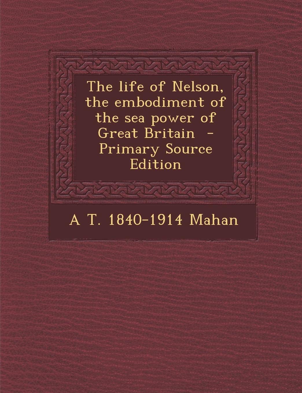The Life of Nelson, the Embodiment of the Sea Power of Great Britain Politics & History