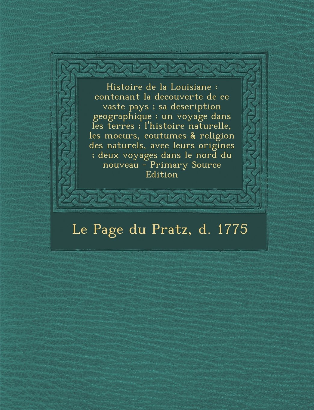 Histoire de la Louisiane: contenant la decouverte de ce vaste pays ; sa description geographique ; un voyage dans les terres ; l'histoire naturelle, ... ; deux voyages dans le nord du nouveau Politics & History