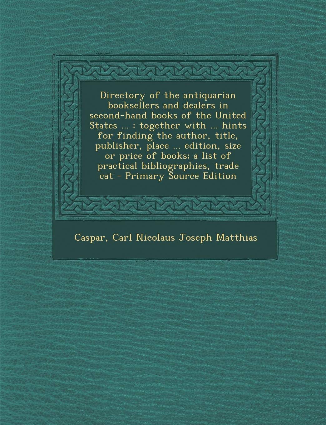 Directory of the Antiquarian Booksellers and Dealers in Second-Hand Books of the United States ...: Together with ... Hints for Finding the Author, ... A List of Practical Bibliographies, Trade Cat Politics & History