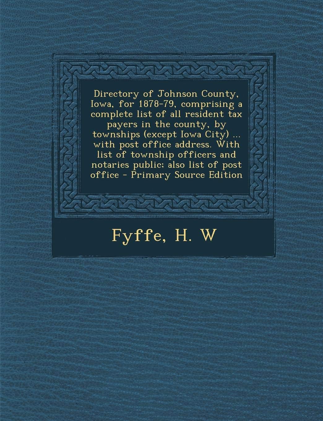 Directory of Johnson County, Iowa, for 1878-79, Comprising a Complete List of All Resident Tax Payers in the County, by Townships (Except Iowa City) ... and Notaries Public; Also List of Post Office Politics & History
