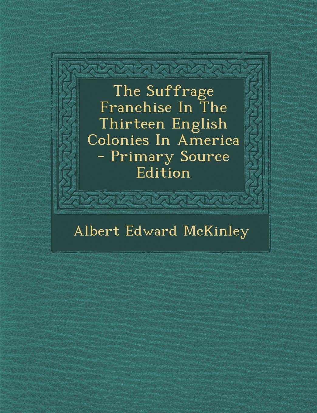The Suffrage Franchise in the Thirteen English Colonies in America Politics & History
