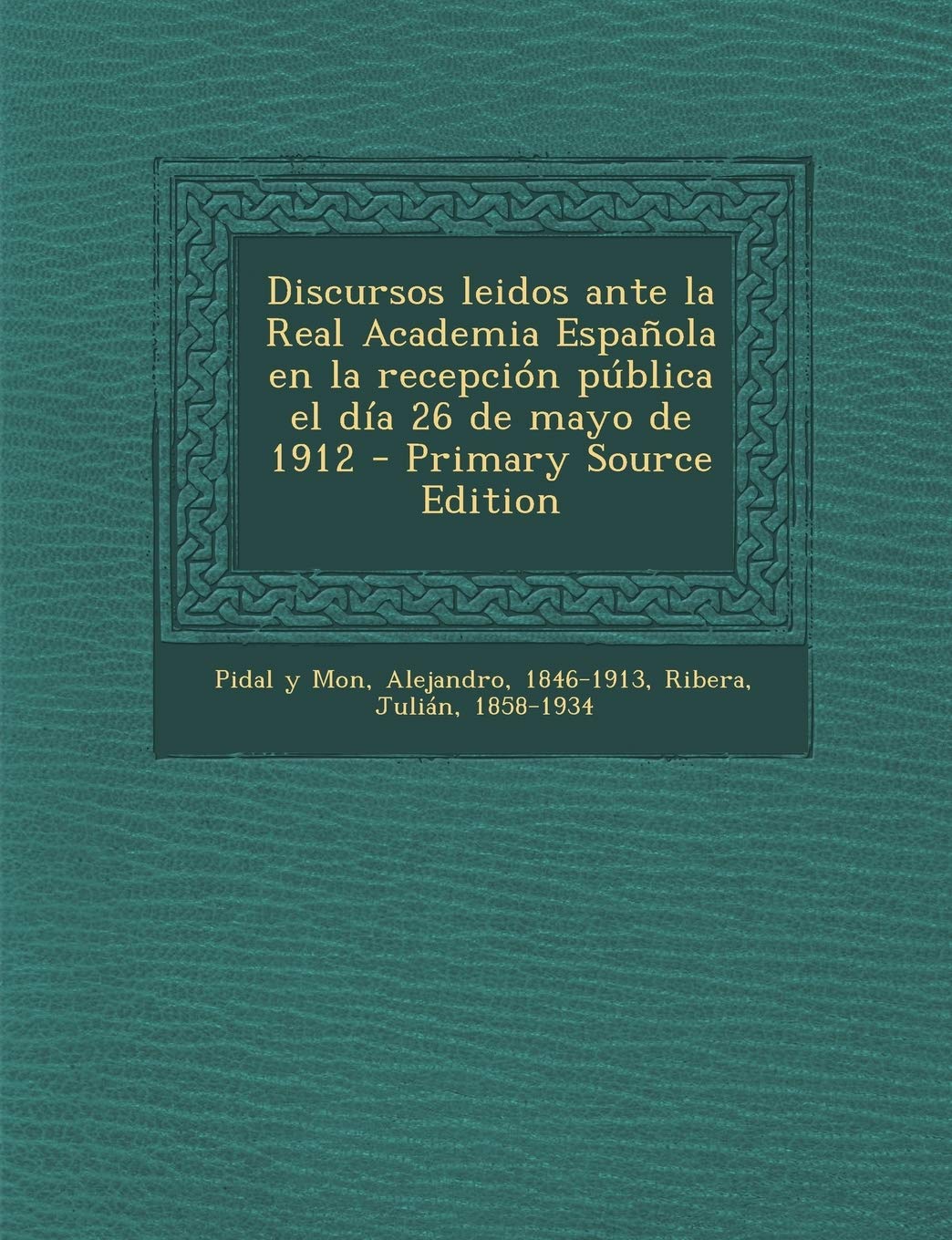 Discursos leidos ante la Real Academia Española en la recepción pública el día 26 de mayo de 1912 Politics & History