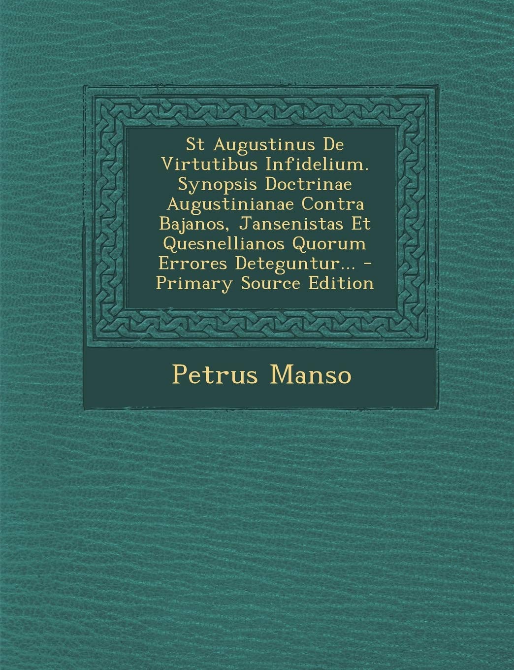 St Augustinus De Virtutibus Infidelium. Synopsis Doctrinae Augustinianae Contra Bajanos, Jansenistas Et Quesnellianos Quorum Errores Deteguntur... Politics & History