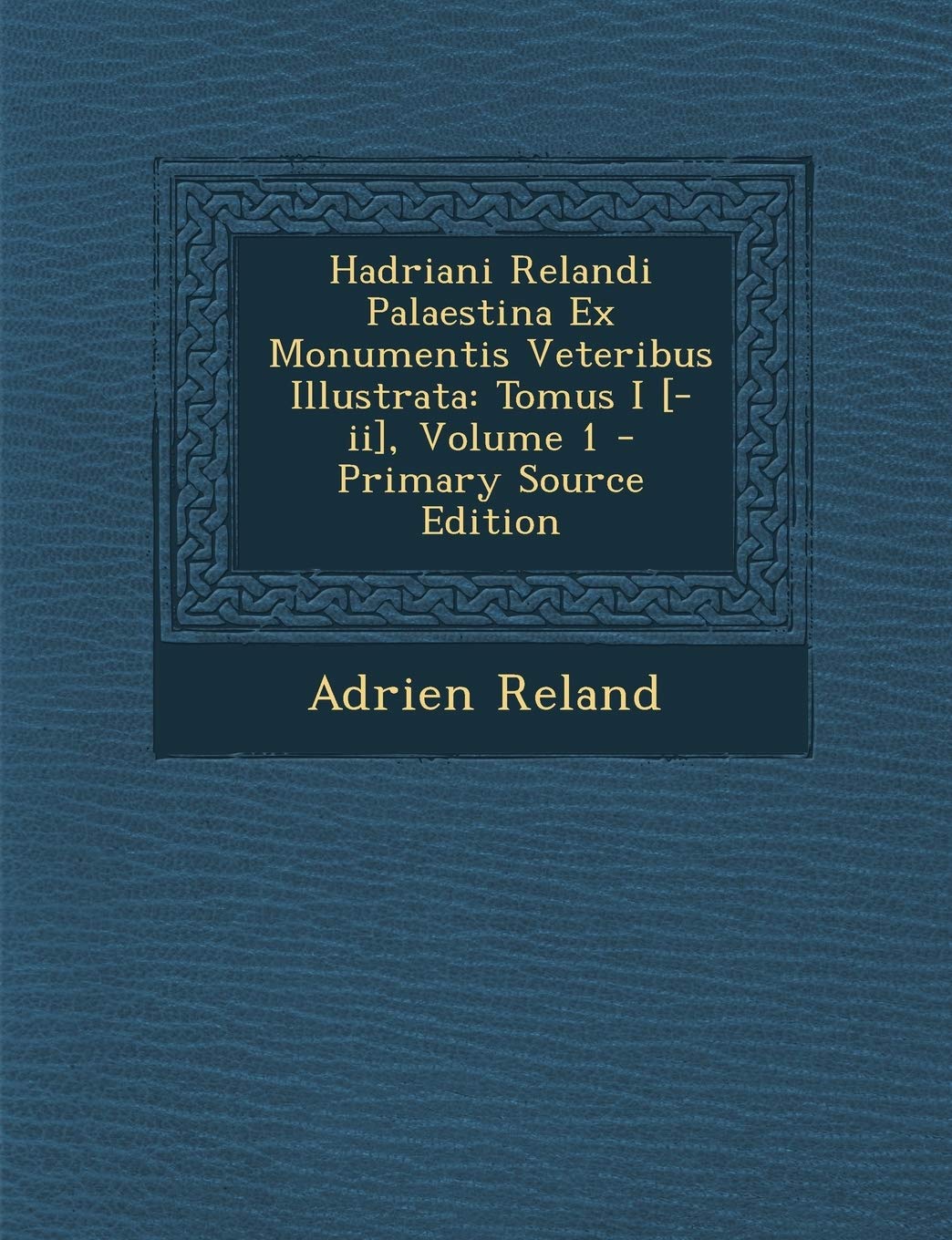 Hadriani Relandi Palaestina Ex Monumentis Veteribus Illustrata: Tomus I , Volume 1 Politics & History