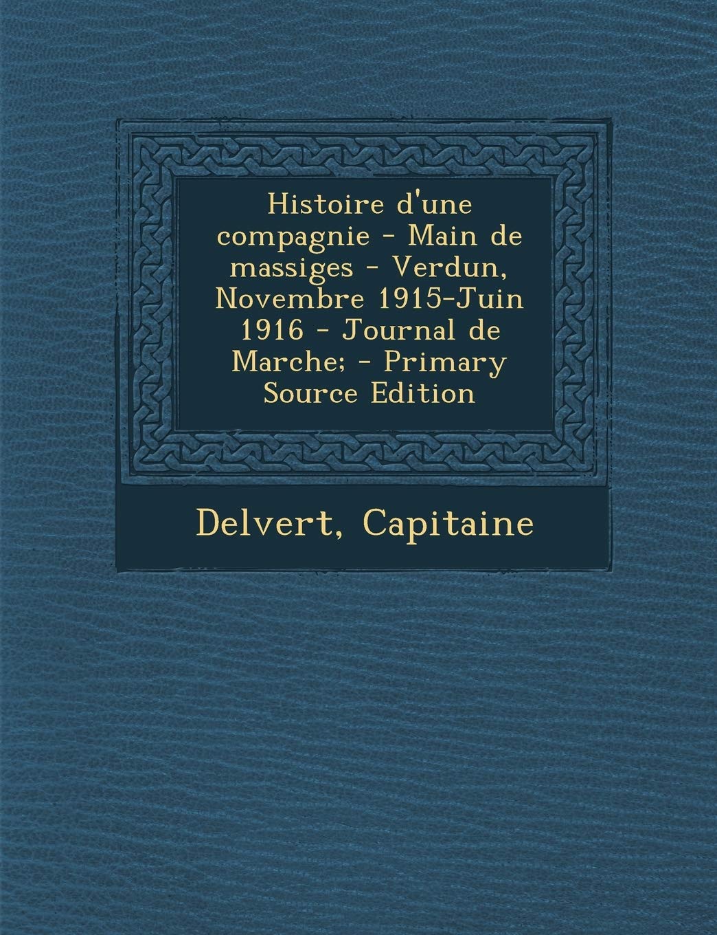 Histoire d'une compagnie - Main de massiges - Verdun, Novembre 1915-Juin 1916 - Journal de Marche; Politics & History