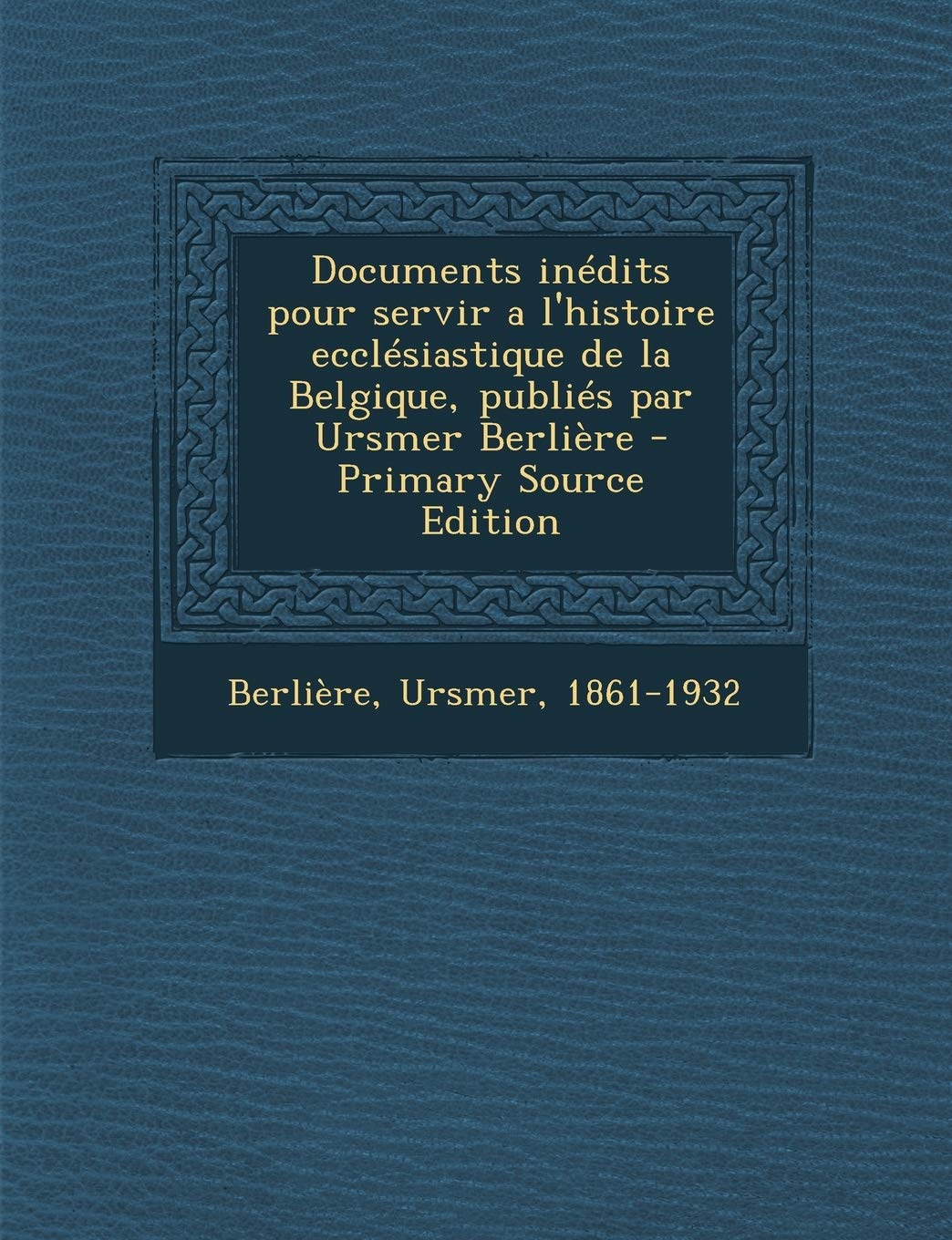 Documents inédits pour servir a l'histoire ecclésiastique de la Belgique, publiés par Ursmer Berlière Politics & History