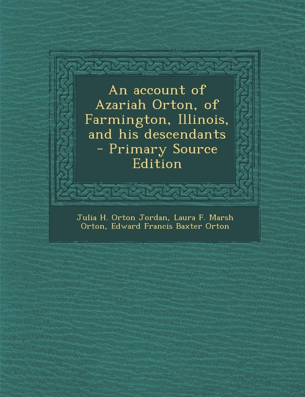 An Account of Azariah Orton, of Farmington, Illinois, and His Descendants Politics & History