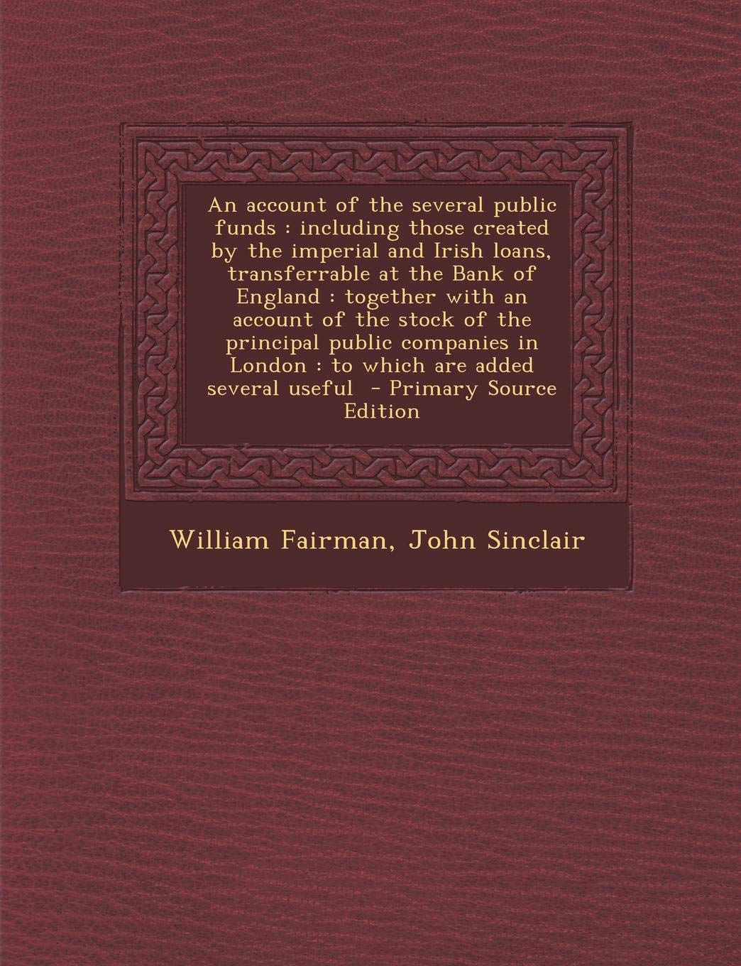 An Account of the Several Public Funds: Including Those Created by the Imperial and Irish Loans, Transferrable at the Bank of England: Together with ... in London: To Which Are Added Several Useful Politics & History