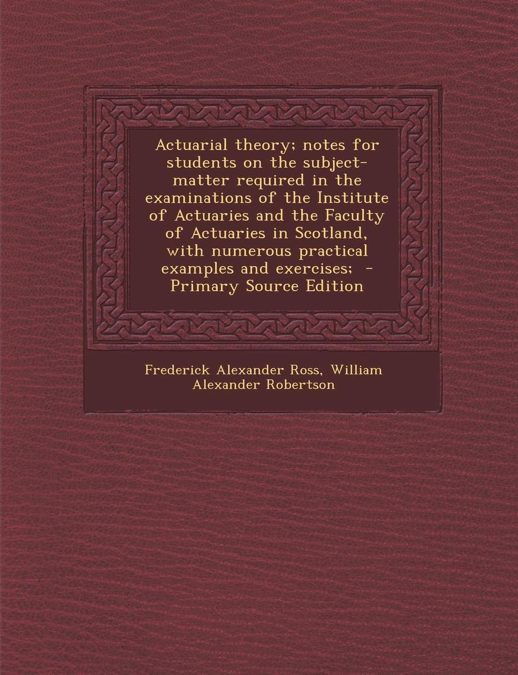 Actuarial Theory; Notes for Students on the Subject-Matter Required in the Examinations of the Institute of Actuaries and the Faculty of Actuaries in ... Numerous Practical Examples and Exercises; Politics & History