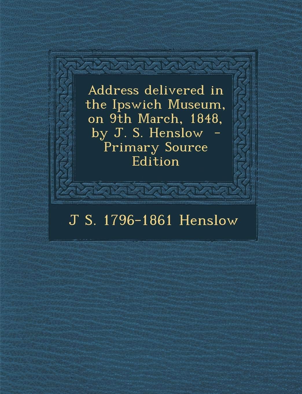 Address Delivered in the Ipswich Museum, on 9th March, 1848, by J. S. Henslow Politics & History