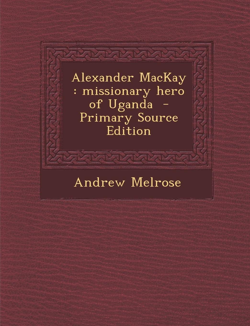 Alexander MacKay: Missionary Hero of Uganda Politics & History