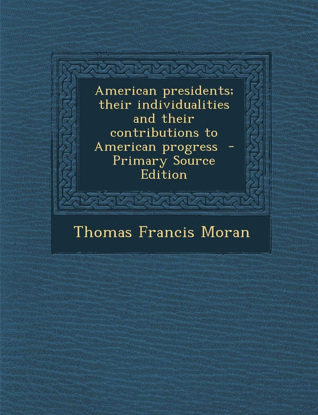 American Presidents; Their Individualities and Their Contributions to American Progress Politics & History