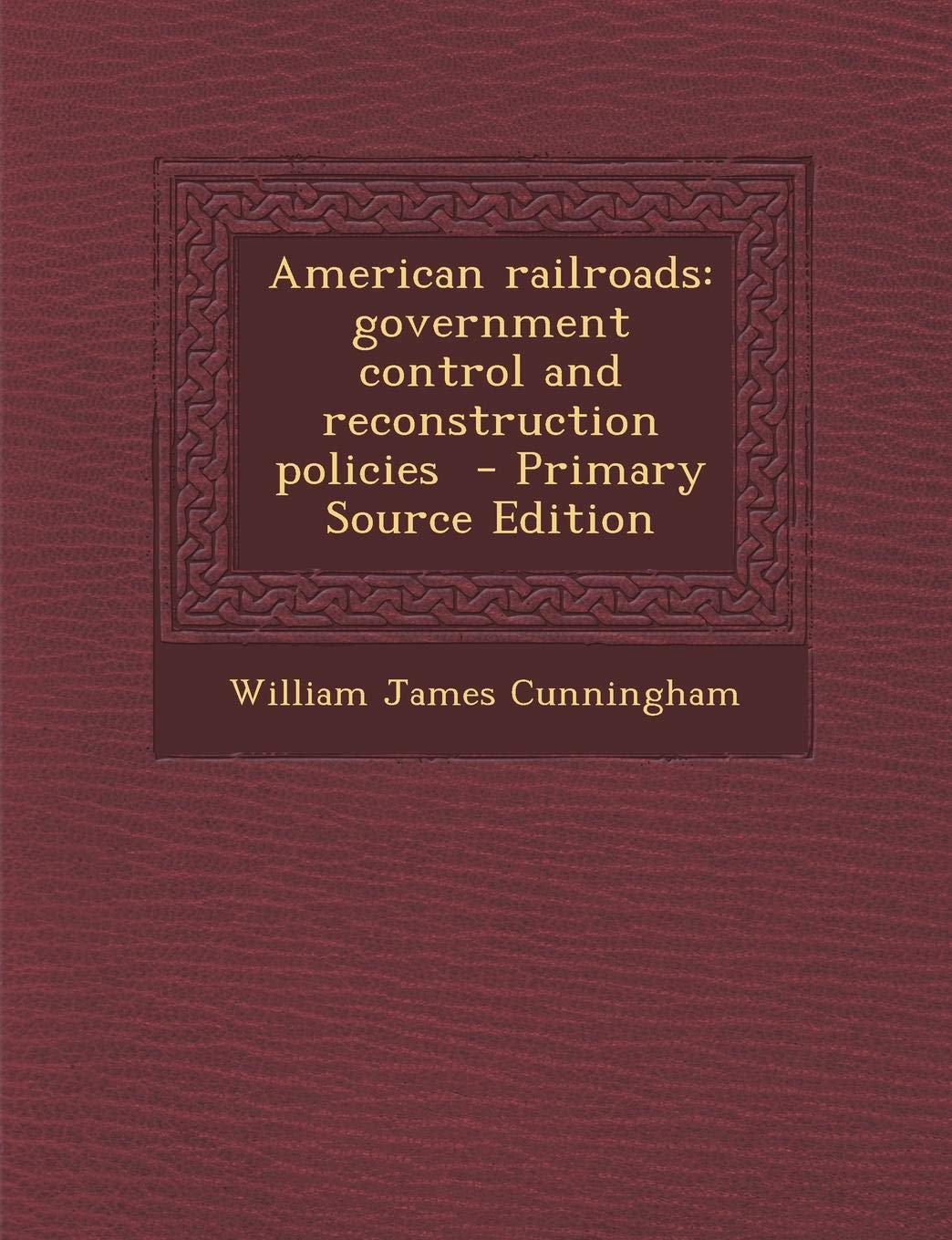 American Railroads: Government Control and Reconstruction Policies Politics & History