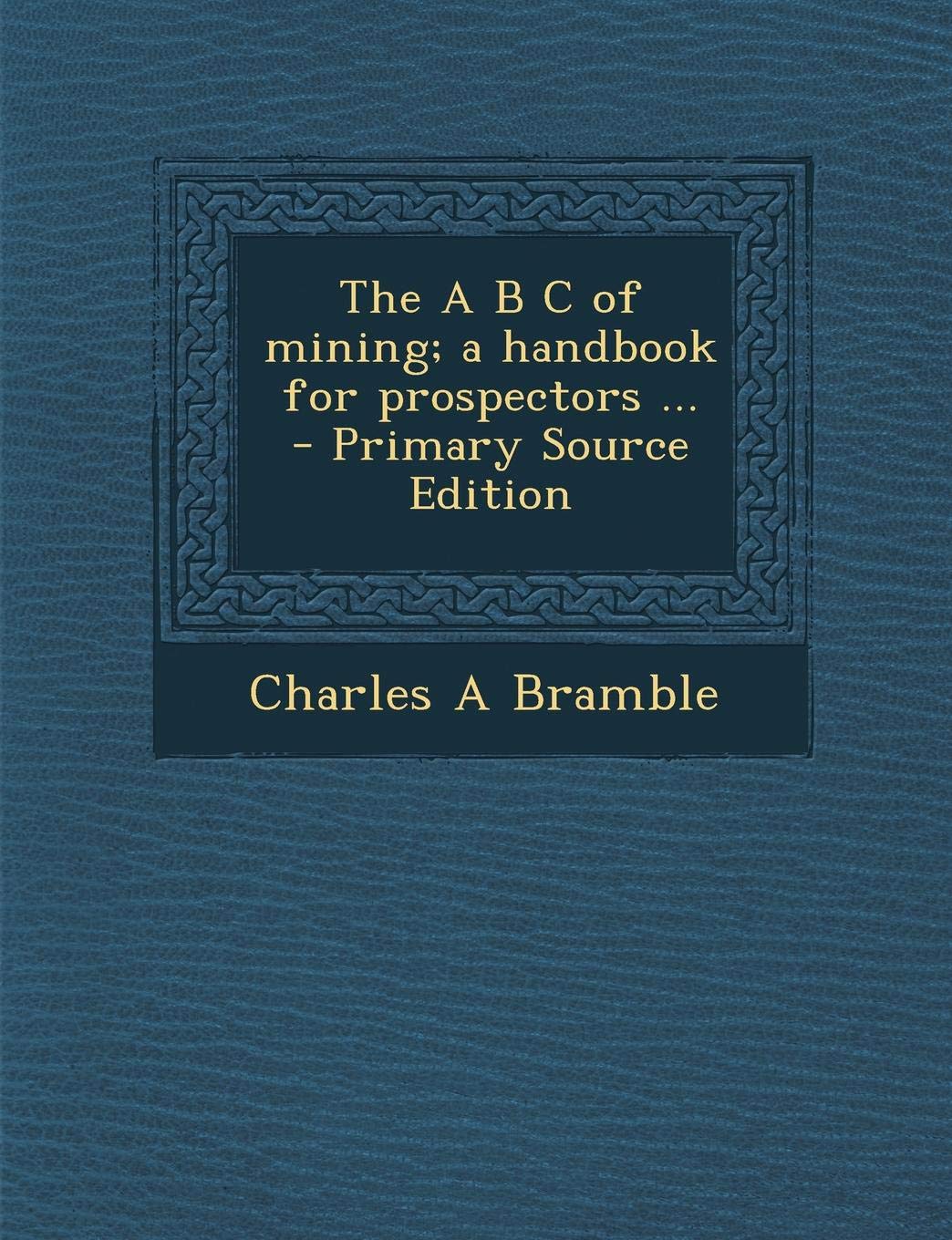 The A B C of Mining; A Handbook for Prospectors ... Politics & History